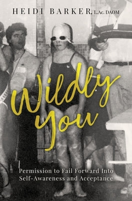 Wildly You: Permission to Fail Forward into Self-Awareness and Acceptance by Barker, L. Ac Daom Heidi