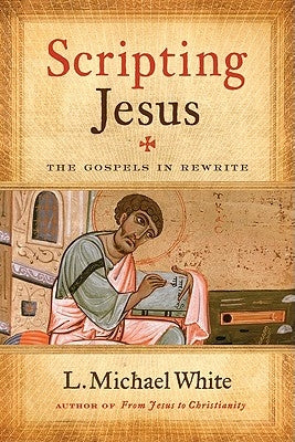 Scripting Jesus: The Gospels in Rewrite by White, L. Michael