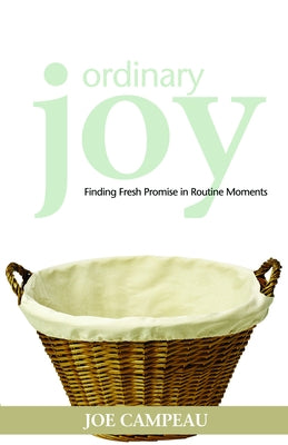 Ordinary Joy: Finding Fresh Promise in Routine Moments by Campeau, Joe