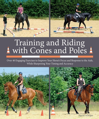 Training and Riding with Cones and Poles: Over 35 Engaging Exercises to Improve Your Horse's Focus and Response to the Aids, While Sharpening Your Tim by Sch&#246;pe, Sigrid