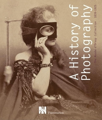 A History of Photography: The Musée d'Orsay Collection 1839-1925 by Heilbrun, Francoise