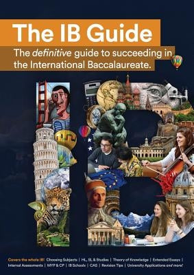 The IB Guide: The definitive guide to succeeding in the International Baccalaureate by Eib, Education
