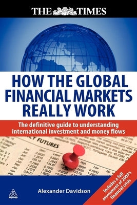 How the Global Financial Markets Really Work: The Definitive Guide to Understanding International Investment and Money Flows by Davidson, Alexander