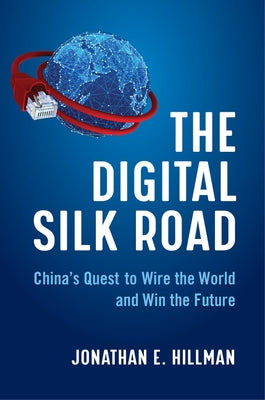 The Digital Silk Road: China's Quest to Wire the World and Win the Future by Hillman, Jonathan E.