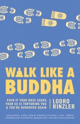 Walk Like a Buddha: Even If Your Boss Sucks, Your Ex Is Torturing You, and You're Hungover Again by Rinzler, Lodro