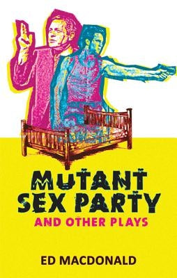 Mutant Sex Party & Other Plays by MacDonald, Ed