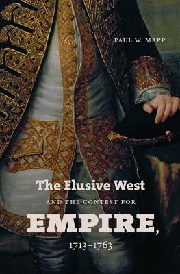 The Elusive West and the Contest for Empire, 1713-1763 by Mapp, Paul W.