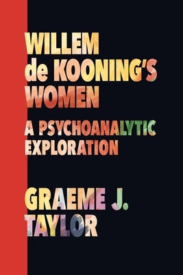 Willem de Kooning's Women: A Psychoanalytic Exploration by Taylor, Graeme J.