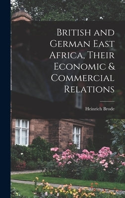 British and German East Africa, Their Economic & Commercial Relations by Brode, Heinrich