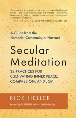 Secular Meditation: 32 Practices for Cultivating Inner Peace, Compassion, and Joy -- A Guide from the Humanist Community at Harvard by Heller, Rick