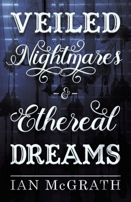 Veiled Nightmares and Ethereal Dreams by McGrath, Ian