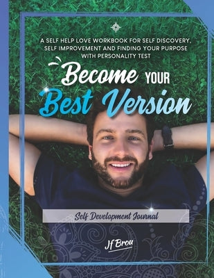 Become Your Best Version: Self Development Journal: A Self Help Love Workbook for Self Discovery, Self Improvement and Finding Your Purpose with by Weber, Staci