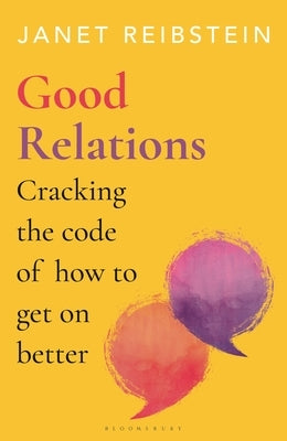 Good Relations: Cracking the Code of How to Get on Better by Reibstein, Janet