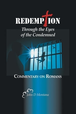Redemption Through the Eyes of the Condemned: Commentary on Romans by Montana, John D.