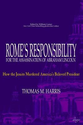 Rome's Responsibility for the Assassination of Abraham Lincoln: How the Jesuits Murdered America's Beloved President by Harris, Thomas M.