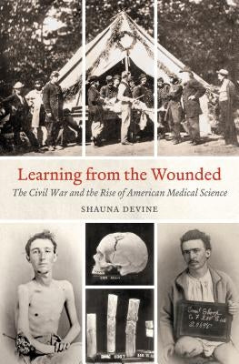 Learning from the Wounded: The Civil War and the Rise of American Medical Science by Devine, Shauna