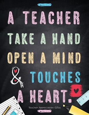 Teacher Appreciation Gifts - A Teacher Takes A Hand, Opens A Mind & Touches A Heart: Teacher Gift For End of Year Gift - Thank You - Appreciation - Re by Hendedum M.