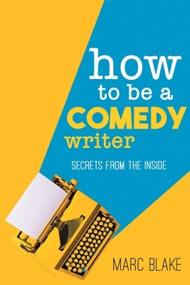 How to Be a Comedy Writer: Secrets from the Inside by Blake, Marc