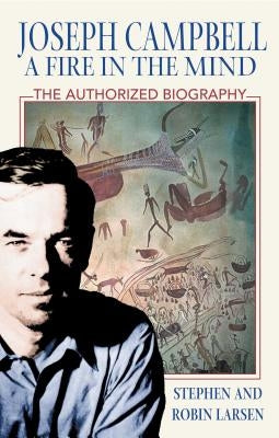 Joseph Campbell: A Fire in the Mind: The Authorized Biography by Larsen, Stephen