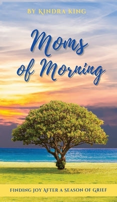 Moms of Morning: Finding Joy After a Season of Grief by King, Kindra