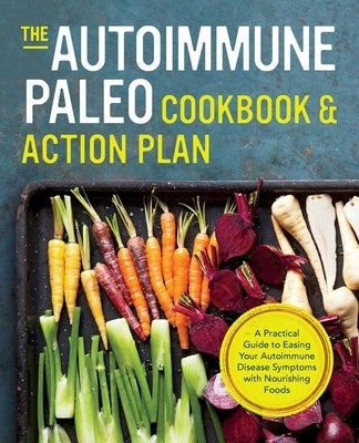 The Autoimmune Paleo Cookbook & Action Plan: A Practical Guide to Easing Your Autoimmune Disease Symptoms with Nourishing Food by Press, Rockridge