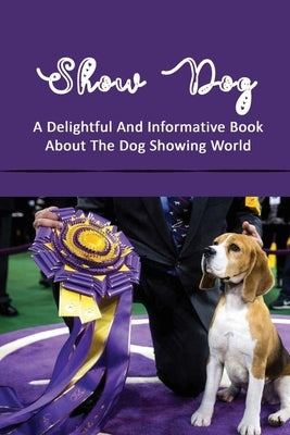 Show Dog: A Delightful And Informative Book About The Dog Showing World: Placing The Dog by Aguinaga, Jinny