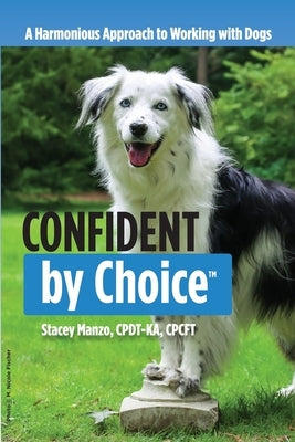 Confident by Choice: A Harmonious Approach to Working with Dogs by Manzo, Stacey M.