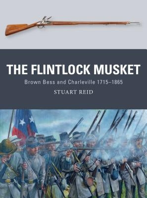 The Flintlock Musket: Brown Bess and Charleville 1715-1865 by Reid, Stuart