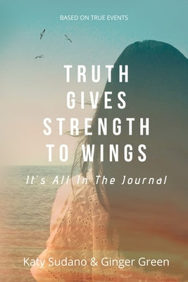 Truth Gives Strength to Wings: It's all in the Journal by Sudano, Katy