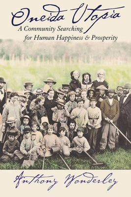 Oneida Utopia: A Community Searching for Human Happiness and Prosperity by Wonderley, Anthony