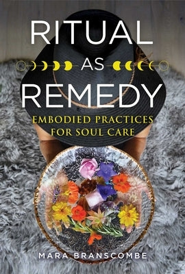 Ritual as Remedy: Embodied Practices for Soul Care by Branscombe, Mara