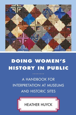 Doing Women's History in Public: A Handbook for Interpretation at Museums and Historic Sites by Huyck, Heather