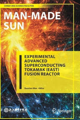 Man-Made Sun: Experimental Advanced Superconducting Tokamak (East) Fusion Reactor by Wan, Baonian