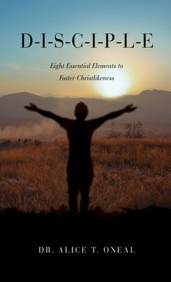 D-I-S-C-I-P-L-E: Eight Essential Elements to Foster Christlikeness by O'Neal, Alice T.