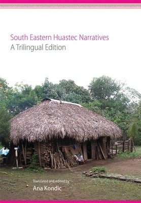 South Eastern Huastec Narratives: A Trilingual Edition by Kondic, Ana