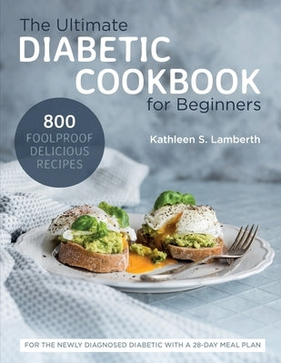 The Ultimate Diabetic Cookbook for Beginners: 800 Foolproof, Delicious recipes for the Newly Diagnosed Diabetic With a 28-day Meal Plan by Lamberth, Kathleen S.