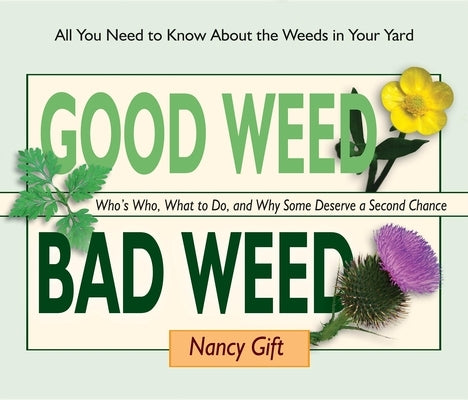 Good Weed Bad Weed: Who's Who, What to Do, and Why Some Deserve a Second Chance (All You Need to Know about the Weeds in Your Yard) by Gift, Nancy