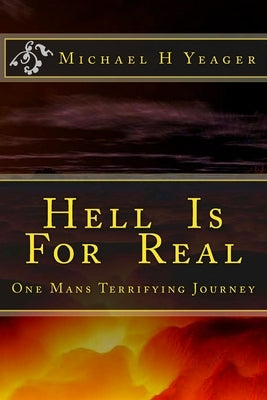 Hell Is For Real: One Mans Terrifying Journey by Yeager, Michael H.