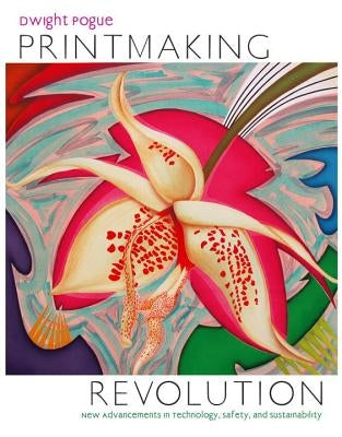 Printmaking Revolution: New Advancements in Technology, Safety, and Sustainability by Pogue, Dwight