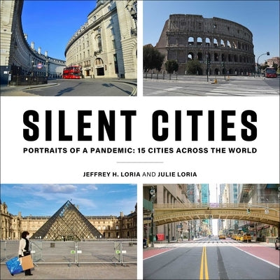 Silent Cities: Portraits of a Pandemic: 15 Cities Across the World by Loria, Jeffrey H.