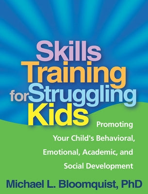 Skills Training for Struggling Kids: Promoting Your Child's Behavioral, Emotional, Academic, and Social Development by Bloomquist, Michael L.