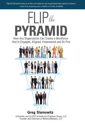 Flip the Pyramid: How Any Organization Can Create a Workforce That Is Engaged, Aligned, Empowered and on Fire by Slamowitz, Greg