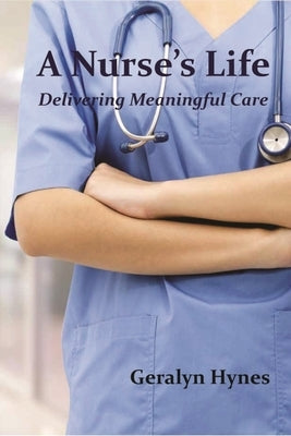 A Nurse's Life: Delivering Meaningful Care by Hynes, Geralyn