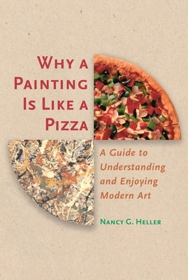 Why a Painting Is Like a Pizza: A Guide to Understanding and Enjoying Modern Art by Heller, Nancy G.