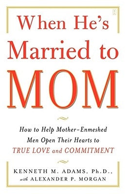 When He's Married to Mom: How to Help Mother-Enmeshed Men Open Their Hearts to True Love and Commitment by Adams, Kenneth M.