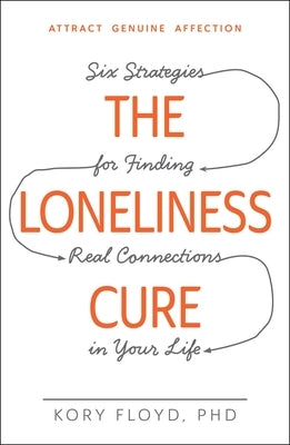 The Loneliness Cure: Six Strategies for Finding Real Connections in Your Life by Floyd, Kory