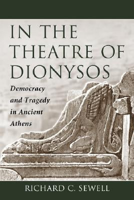 In the Theatre of Dionysos: Democracy and Tragedy in Ancient Athens by Sewell, Richard C.