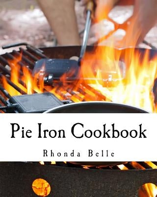 Pie Iron Cookbook: 60 #Delish Pie Iron Recipes for Cooking in the Great Outdoors by Belle, Rhonda