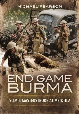 End Game Burma 1945: Slim's Masterstroke at Meiktila by Pearson, Michael