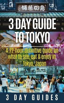 3 Day Guide to Tokyo: A 72-hour Definitive Guide on What to See, Eat and Enjoy in Tokyo, Japan by 3. Day City Guides